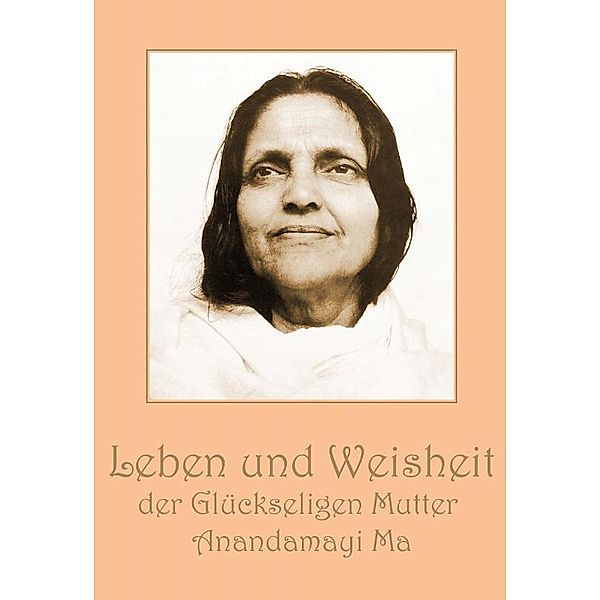 Leben und Weisheit der Glückseligen Mutter Anandamayi Ma