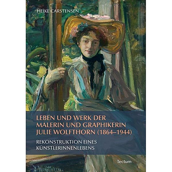Leben und Werk der Malerin und Graphikerin Julie Wolfthorn (1864 - 1944), Heike Carstensen