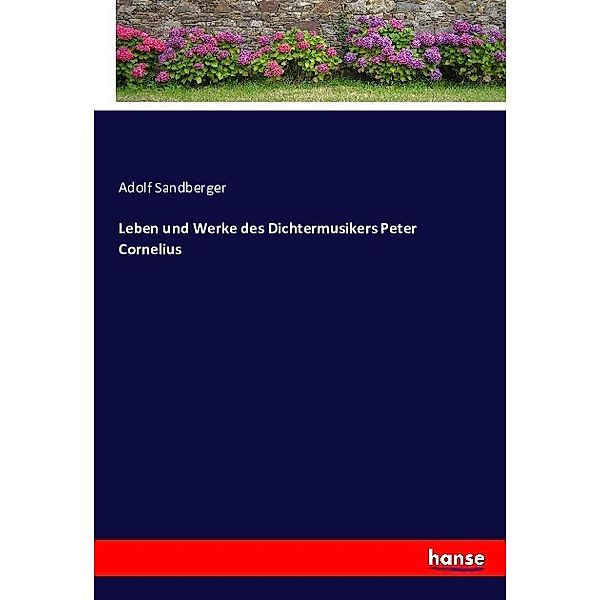 Leben und Werke des Dichtermusikers Peter Cornelius, Adolf Sandberger