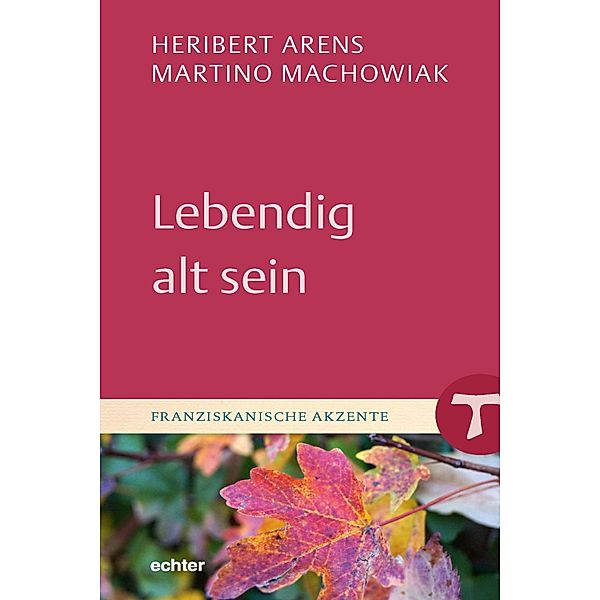Lebendig alt sein / Franziskanische Akzente Bd.26, Heribert Arens, Martino Machowiak