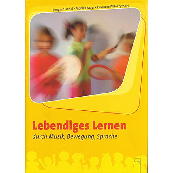 Lebendiges Lernen durch Musik, Bewegung, Sprache, Irmgard Bankl, Monika Mayr, Eleonore Witoszynskyj