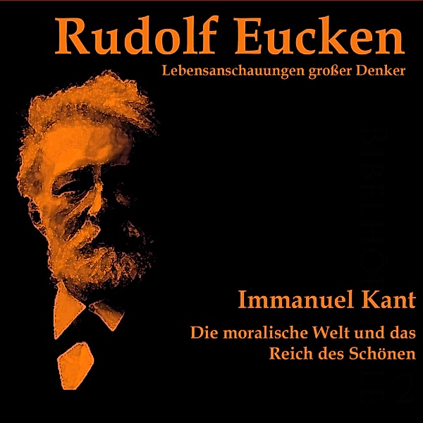 Lebensanschauungen großer Denker - Immanuel Kant: Die moralische Welt und das Reich des Schönen, Rudolf Eucken