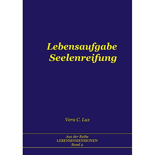 Lebensaufgabe Seelenreifung / Lebensdimensionen Bd.2, Vera C. Lux