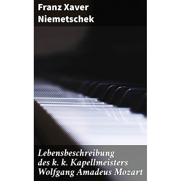 Lebensbeschreibung des k. k. Kapellmeisters Wolfgang Amadeus Mozart, Franz Xaver Niemetschek