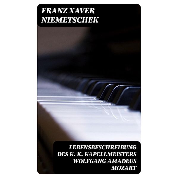 Lebensbeschreibung des k. k. Kapellmeisters Wolfgang Amadeus Mozart, Franz Xaver Niemetschek