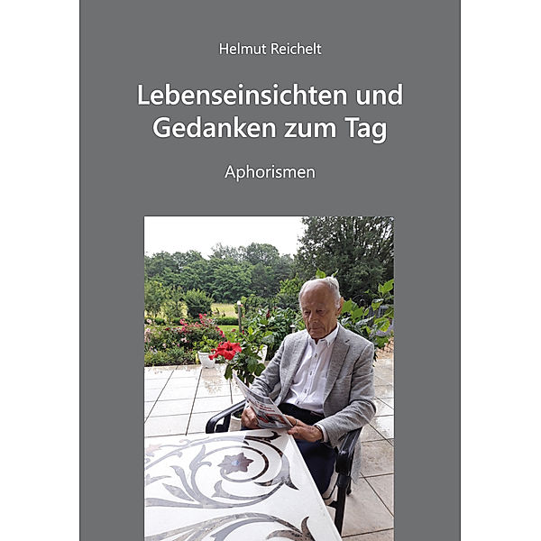 Lebenseinsichten und Gedanken zum Tag - Aphorismen, Helmut Reichelt