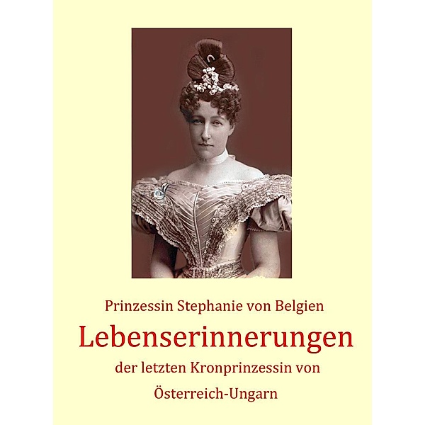 Lebenserinnerungen der letzten Kronprinzessin von Österreich-Ungarn, Prinzessin Stephanie von Belgien