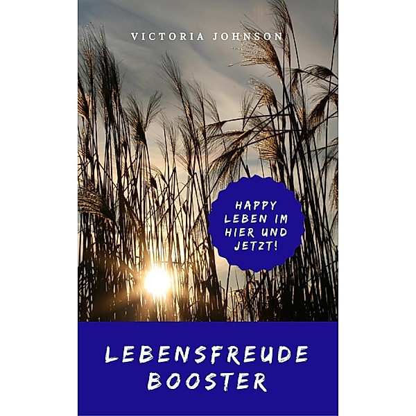 Lebensfreude Booster: Happy leben im Hier und Jetzt!, Victoria Johnson