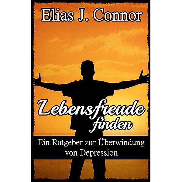 Lebensfreude finden - Ein Ratgeber zur Überwindung von Depression, Elias J. Connor