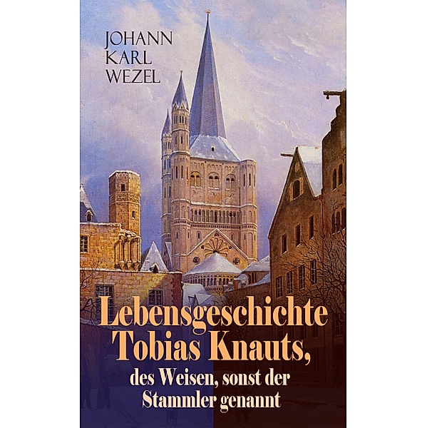 Lebensgeschichte Tobias Knauts, des Weisen, sonst der Stammler genannt, Johann Karl Wezel