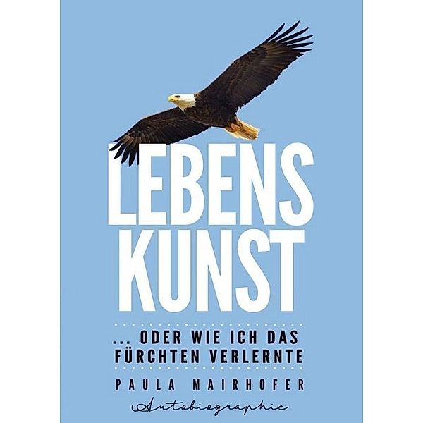 Lebenskunst ...oder wie ich das Fürchten verlernte, Paula Mairhofer