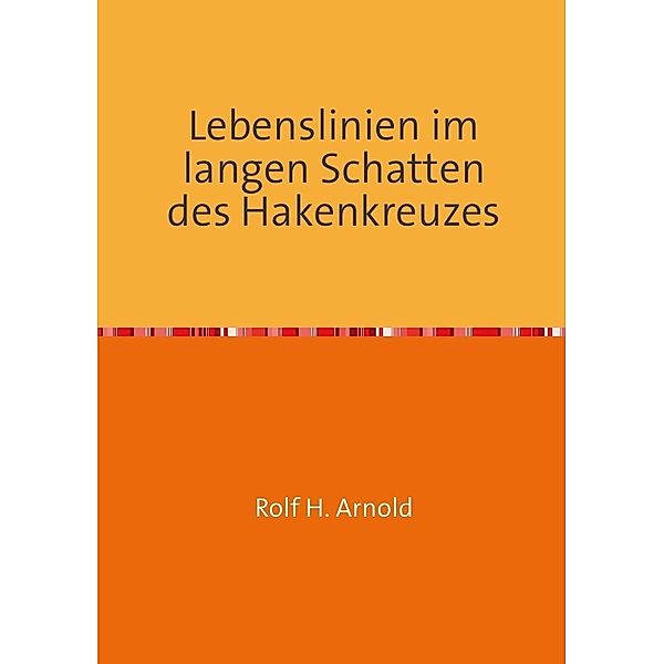 Lebenslinien im langen Schatten des Hakenkreuzes, Rolf H. Arnold