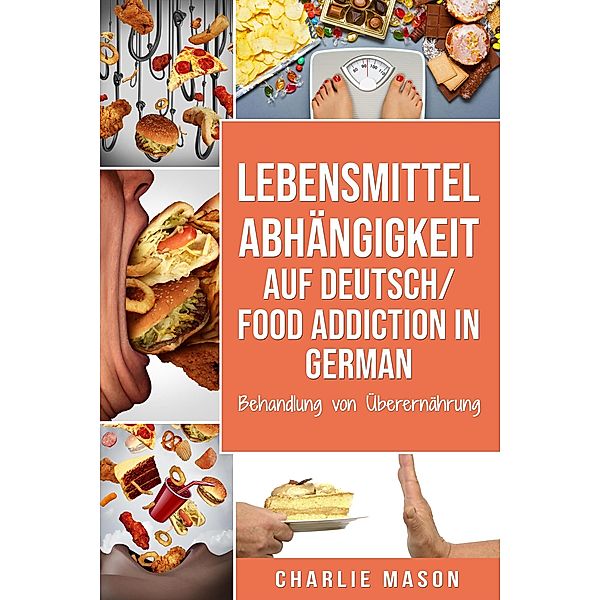 Lebensmittelabhängigkeit Auf Deutsch/ Food addiction In German: Behandlung von Überernährung, Charlie Mason