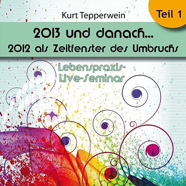 Lebenspraxis-Live-Seminar: 2013 und danach, 2012 als Zeitfenster des Umbruchs - Teil 1