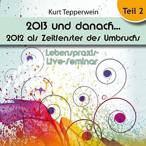 Lebenspraxis-Live-Seminar: 2013 und danach, 2012 als Zeitfenster des Umbruchs - Teil 2