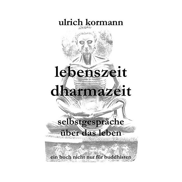 lebenszeit dharmazeit - selbstgespräche über das leben, Ulrich Kormann