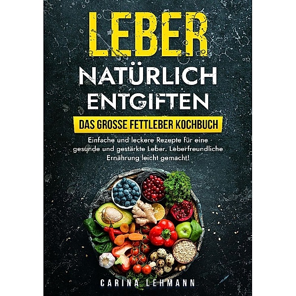 Leber natürlich entgiften - Das grosse Fettleber Kochbuch, Carina Lehmann