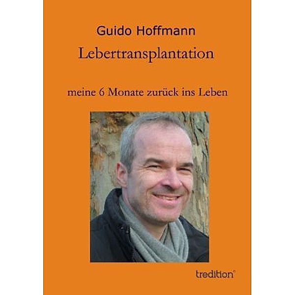 Lebertransplantation meine 6 Monate zurück ins Leben, Guido Hoffmann