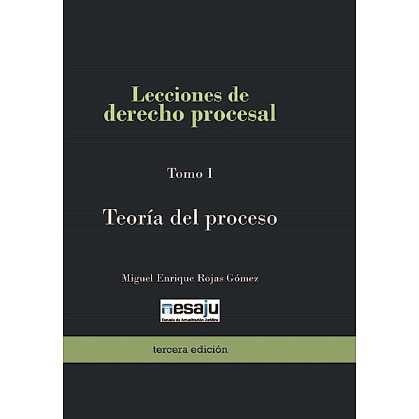 Lecciones de derecho procesal. Tomo I Teoría del proceso, Miguel Enrique Rojas Gómez