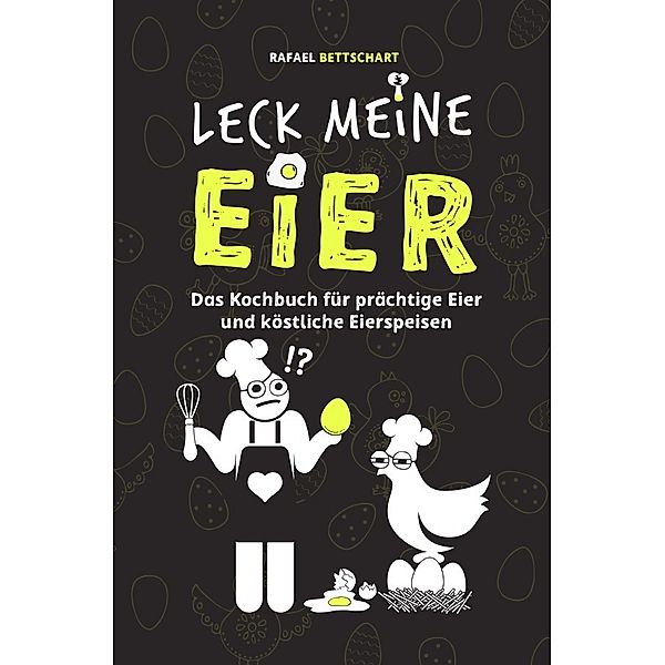 LECK MEINE EIER - Das lustige Kochbuch für köstliche Eierspeisen [Sonderausgabe mit zusätzlichem Rezept], Rafael Bettschart