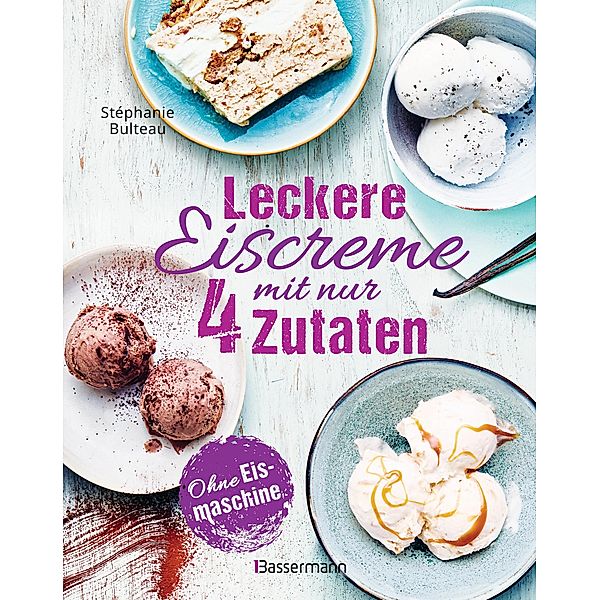 Leckere Eiscreme mit nur 4 Zutaten. Ohne Eismaschine. 100% natürlich, Stéphanie Bulteau