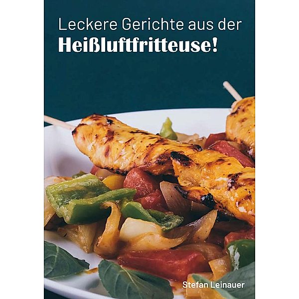 Leckere Gerichte aus der Heißluftfritteuse, Stefan Leinauer