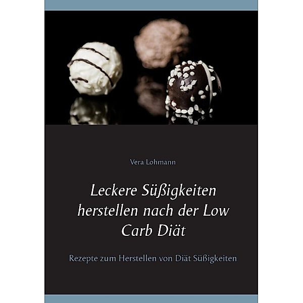 Leckere Süßigkeiten herstellen nach der Low Carb Diät, Vera Lohmann