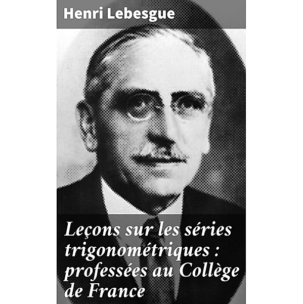 Leçons sur les séries trigonométriques : professées au Collège de France, Henri Lebesgue