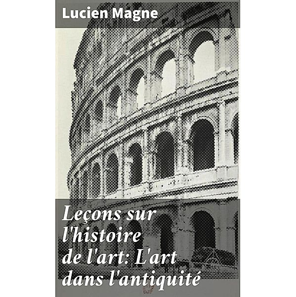Leçons sur l'histoire de l'art: L'art dans l'antiquité, Lucien Magne