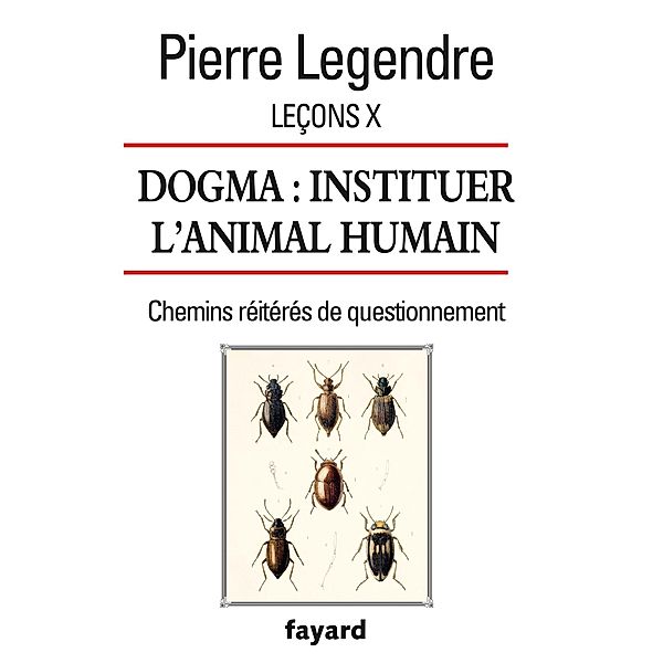 Leçons X. Dogma. Instituer l'animal humain / Essais, Pierre Legendre