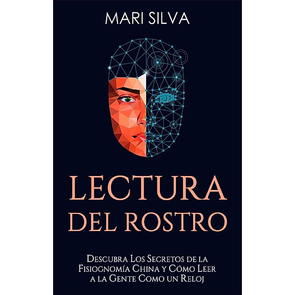 Lectura del rostro: Descubra los secretos de la fisiognomía china y cómo leer a la gente como un reloj, Mari Silva