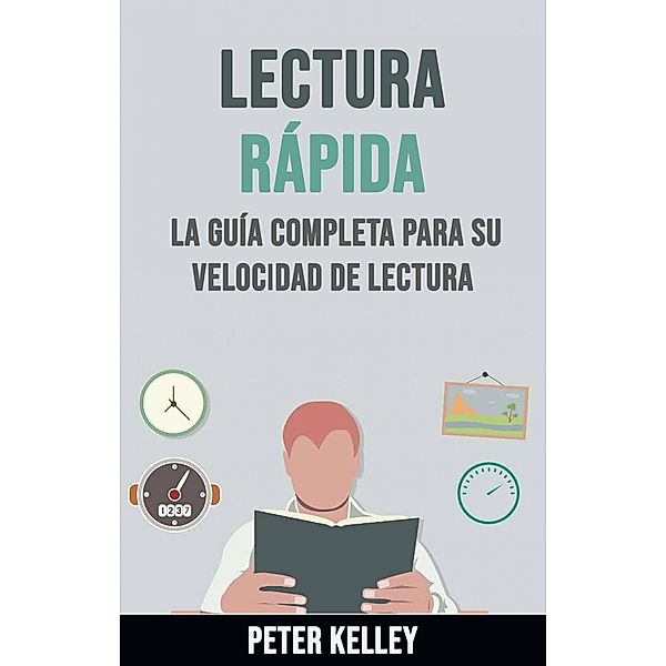 Lectura Rápida: La Guía Completa Para Su Velocidad De Lectura, Peter Kelley