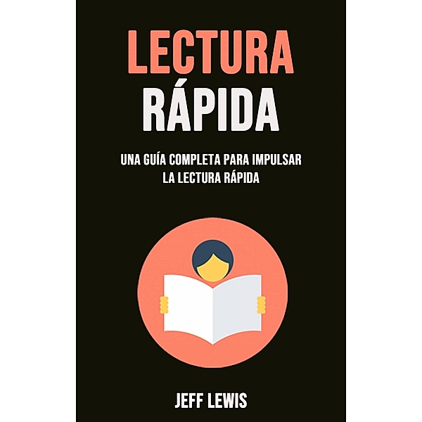 Lectura Rápida: Una Guía Completa Para Impulsar La Lectura Rápida, Jeff Lewis