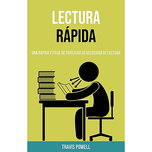 Lectura Rápida: Una Rápida Y Fácil De Triplicar Su Velocidad De Lectura, Travis Powell