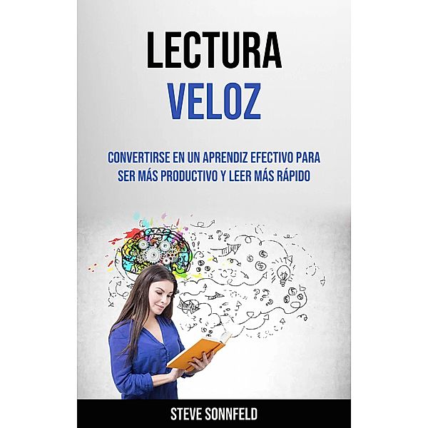 Lectura Veloz: Convertirse En Un Aprendiz Efectivo Para Ser Más Productivo Y Leer Más Rápido, Steve Sonnfeld