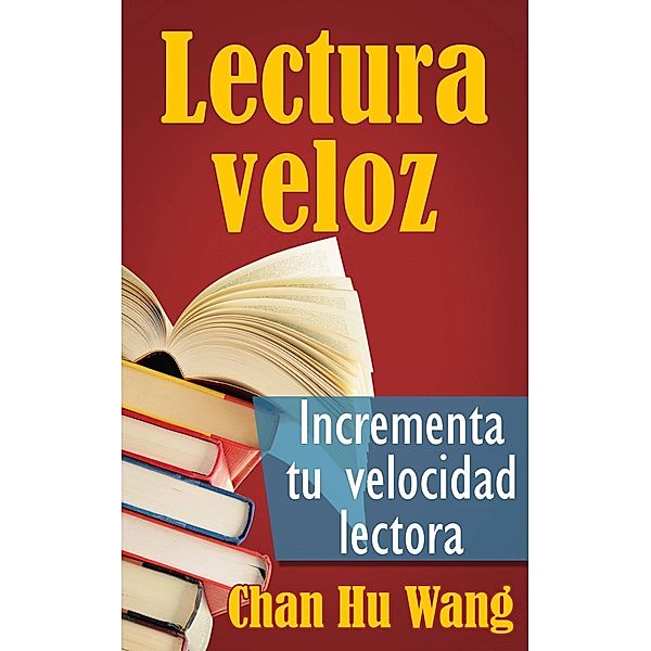 Lectura veloz: Incrementa tu velocidad lectora, Chan Hu Wang