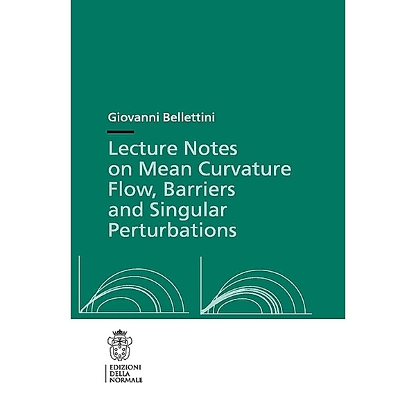Lecture Notes on Mean Curvature Flow: Barriers and Singular Perturbations / Publications of the Scuola Normale Superiore Bd.12, Giovanni Bellettini
