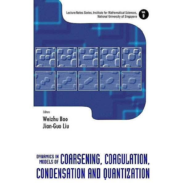 Lecture Notes Series, Institute For Mathematical Sciences, National University Of Singapore: Dynamics In Models Of Coarsening, Coagulation, Condensation And Quantization, Jian-guo Liu, Weizhu Bao