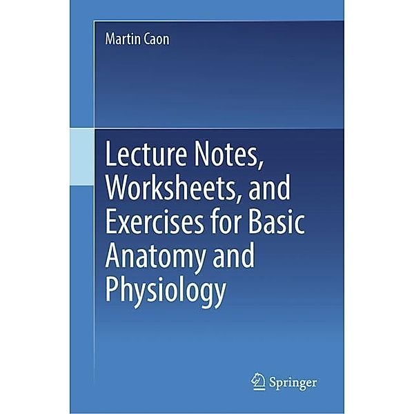 Lecture Notes, Worksheets, and Exercises for Basic Anatomy and Physiology, Martin Caon