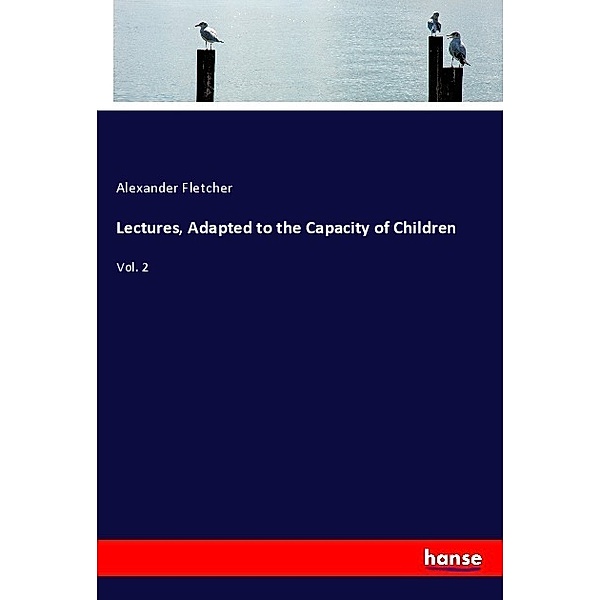 Lectures, Adapted to the Capacity of Children, Alexander Fletcher
