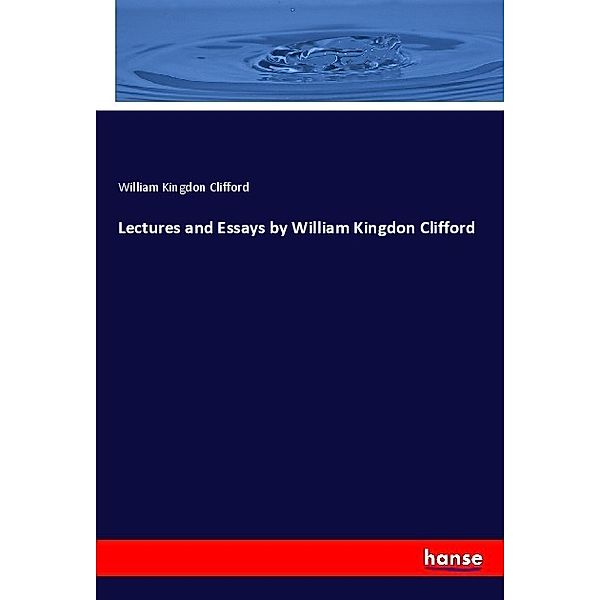 Lectures and Essays by William Kingdon Clifford, William Kingdon Clifford