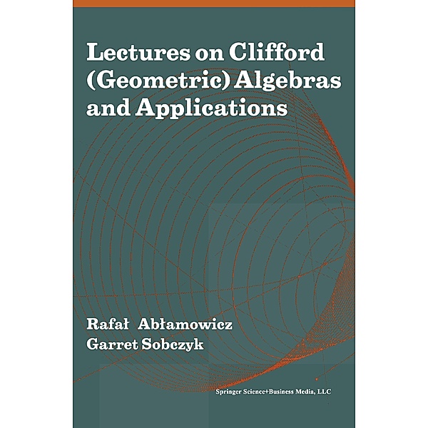 Lectures on Clifford (Geometric) Algebras and Applications, Rafal Ablamowicz, William E. Baylis, Thomas Branson, Pertti Lounesto, Ian Porteous, John Ryan, J. M. Selig, Garret Sobczyk