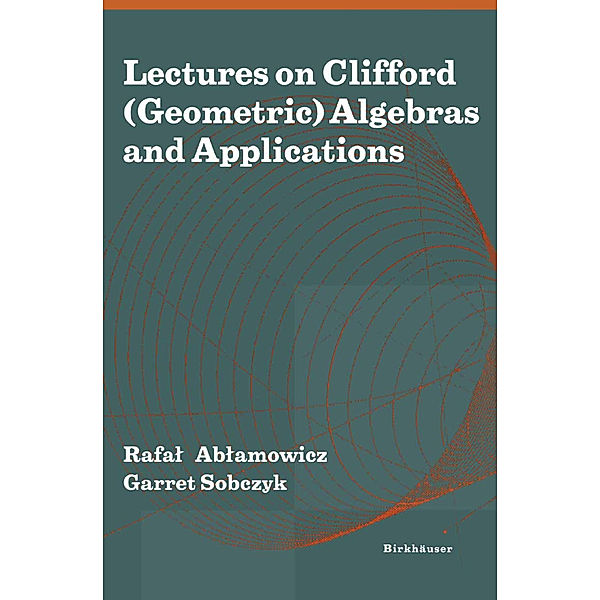 Lectures on Clifford (Geometric) Algebras and Applications, Rafal Ablamowicz, William E. Baylis, Thomas Branson, Pertti Lounesto, Ian Porteous, John Ryan, J. M. Selig, Garret Sobczyk