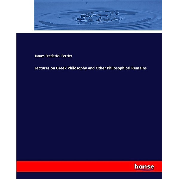 Lectures on Greek Philosophy and Other Philosophical Remains, James Frederick Ferrier