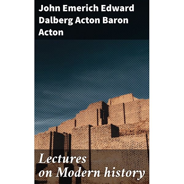 Lectures on Modern history, John Emerich Edward Dalberg Acton Acton