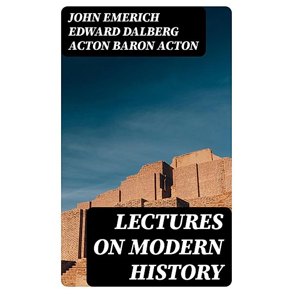 Lectures on Modern history, John Emerich Edward Dalberg Acton Acton