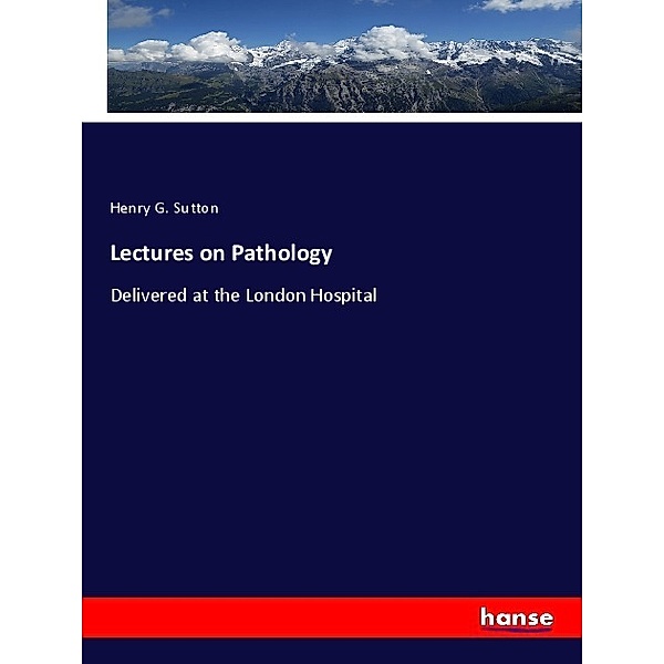 Lectures on Pathology, Henry G. Sutton