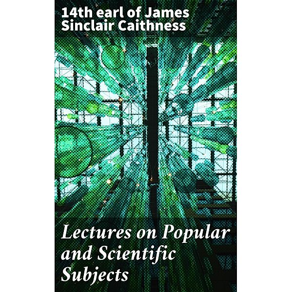Lectures on Popular and Scientific Subjects, James Sinclair Caithness