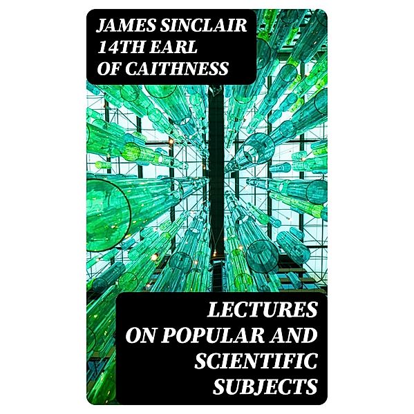 Lectures on Popular and Scientific Subjects, James Sinclair Caithness