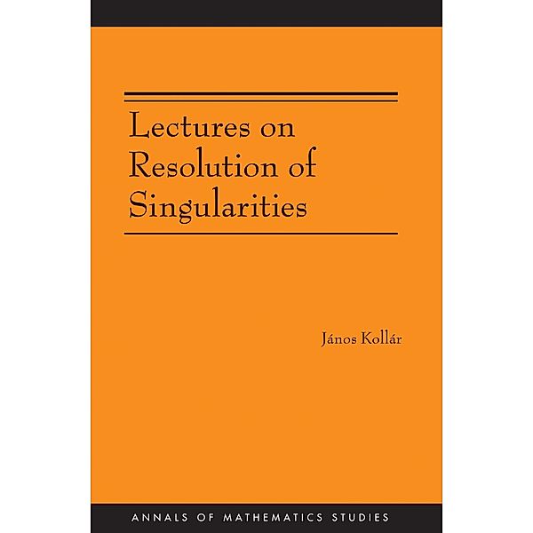 Lectures on Resolution of Singularities (AM-166) / Annals of Mathematics Studies, Janos Kollar
